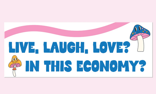 Live Laugh Love In This Economy? Bumper Sticker